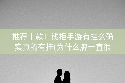 推荐十款！钱柜手游有挂么确实真的有挂(为什么牌一直很差)