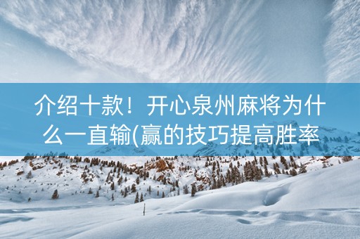 介绍十款！开心泉州麻将为什么一直输(赢的技巧提高胜率)