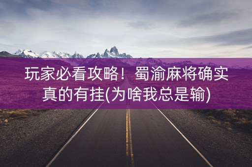 玩家必看攻略！蜀渝麻将确实真的有挂(为啥我总是输)