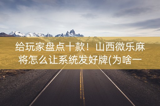 给玩家盘点十款！山西微乐麻将怎么让系统发好牌(为啥一直输)