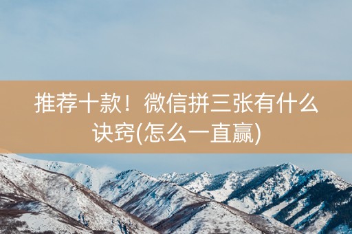推荐十款！微信拼三张有什么诀窍(怎么一直赢)