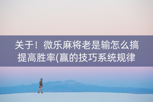 关于！微乐麻将老是输怎么搞提高胜率(赢的技巧系统规律)