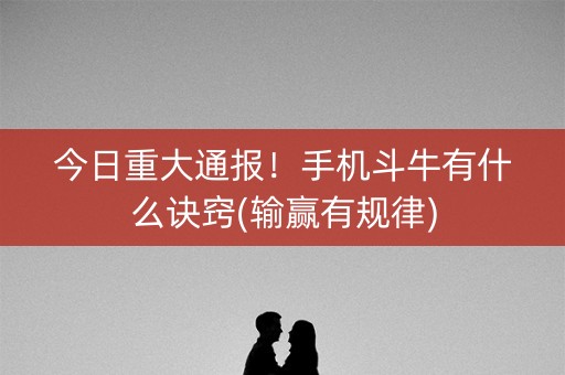 今日重大通报！手机斗牛有什么诀窍(输赢有规律)