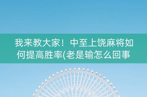 我来教大家！中至上饶麻将如何提高胜率(老是输怎么回事)