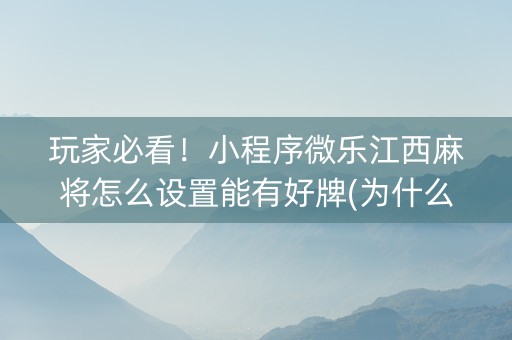 玩家必看！小程序微乐江西麻将怎么设置能有好牌(为什么牌一直很差)