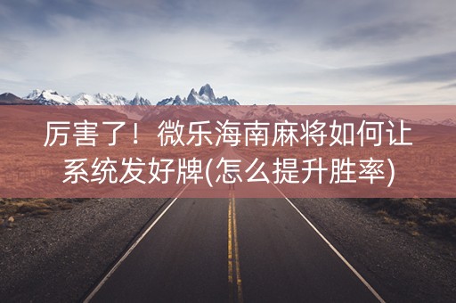 厉害了！微乐海南麻将如何让系统发好牌(怎么提升胜率)