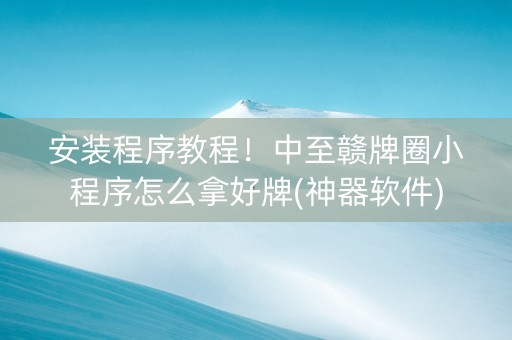 安装程序教程！中至赣牌圈小程序怎么拿好牌(神器软件)