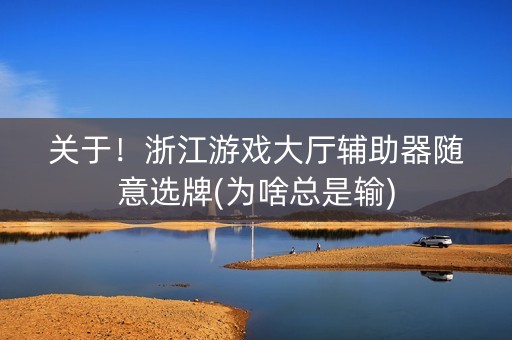 关于！浙江游戏大厅辅助器随意选牌(为啥总是输)