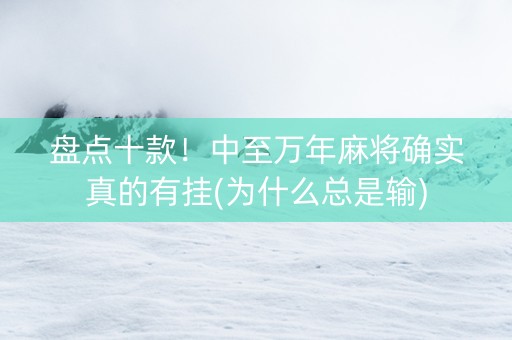 盘点十款！中至万年麻将确实真的有挂(为什么总是输)