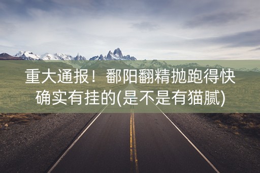 重大通报！鄱阳翻精抛跑得快确实有挂的(是不是有猫腻)