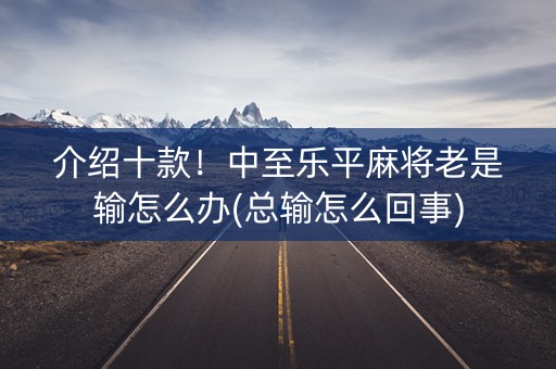 介绍十款！中至乐平麻将老是输怎么办(总输怎么回事)