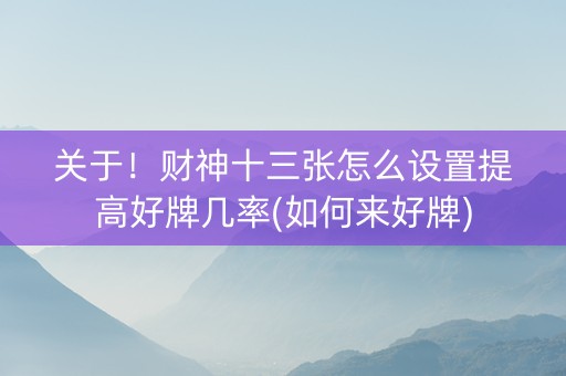 关于！财神十三张怎么设置提高好牌几率(如何来好牌)