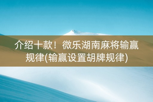 介绍十款！微乐湖南麻将输赢规律(输赢设置胡牌规律)