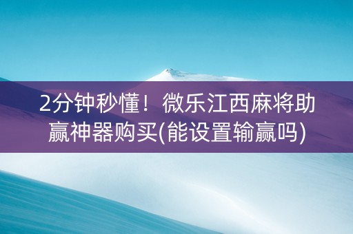 2分钟秒懂！微乐江西麻将助赢神器购买(能设置输赢吗)