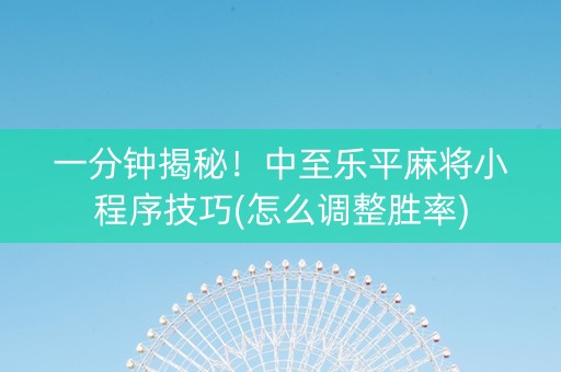 一分钟揭秘！中至乐平麻将小程序技巧(怎么调整胜率)