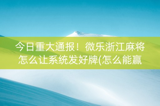今日重大通报！微乐浙江麻将怎么让系统发好牌(怎么能赢发牌规律)