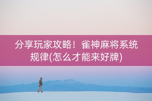 分享玩家攻略！雀神麻将系统规律(怎么才能来好牌)