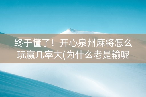 终于懂了！开心泉州麻将怎么玩赢几率大(为什么老是输呢)