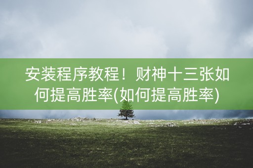 安装程序教程！财神十三张如何提高胜率(如何提高胜率)