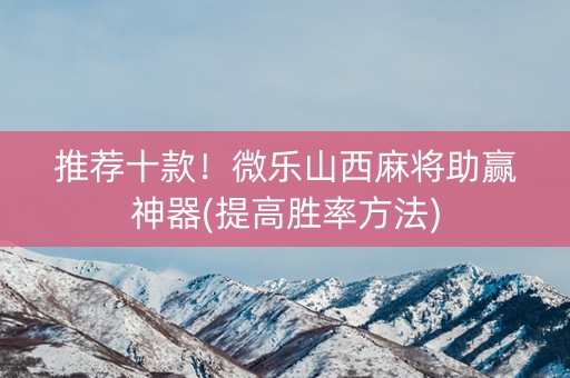 推荐十款！微乐山西麻将助赢神器(提高胜率方法)