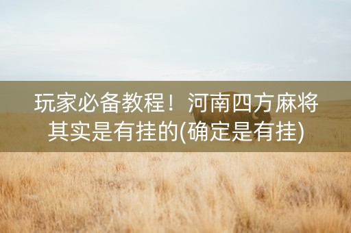 玩家必备教程！河南四方麻将其实是有挂的(确定是有挂)