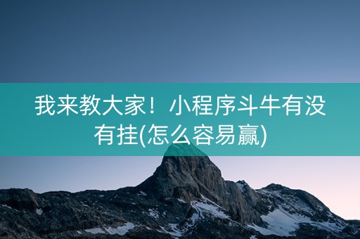 我来教大家！小程序斗牛有没有挂(怎么容易赢)