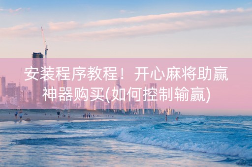 安装程序教程！开心麻将助赢神器购买(如何控制输赢)