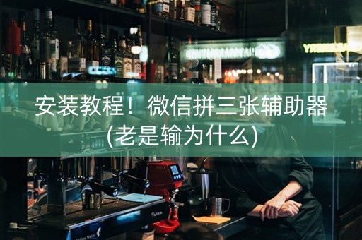 安装教程！微信拼三张辅助器(老是输为什么)