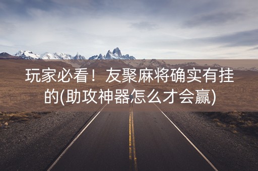 玩家必看！友聚麻将确实有挂的(助攻神器怎么才会赢)