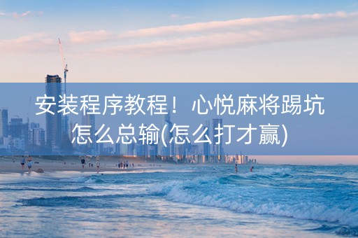 安装程序教程！心悦麻将踢坑怎么总输(怎么打才赢)