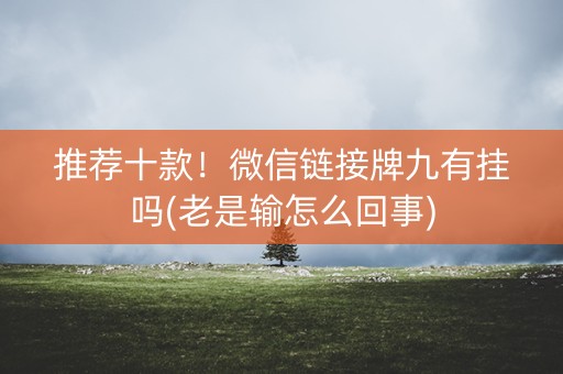 推荐十款！微信链接牌九有挂吗(老是输怎么回事)
