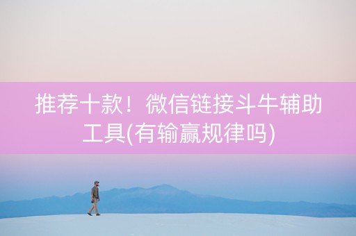 推荐十款！微信链接斗牛辅助工具(有输赢规律吗)