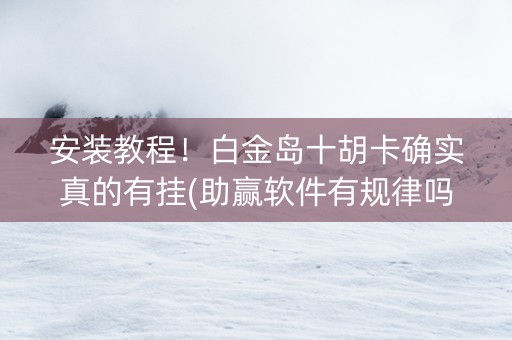 安装教程！白金岛十胡卡确实真的有挂(助赢软件有规律吗)