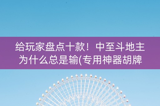 给玩家盘点十款！中至斗地主为什么总是输(专用神器胡牌技巧)