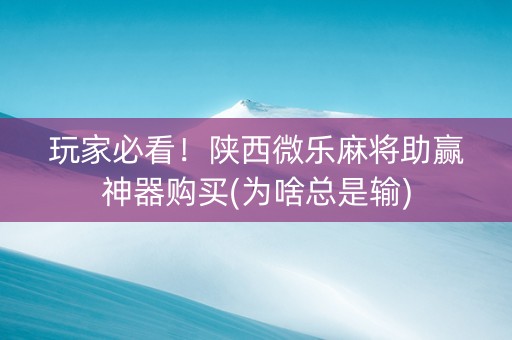 玩家必看！陕西微乐麻将助赢神器购买(为啥总是输)