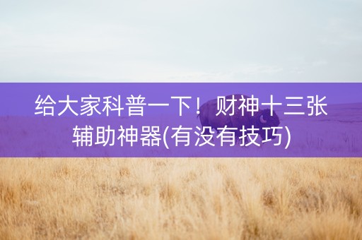 给大家科普一下！财神十三张辅助神器(有没有技巧)