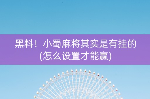 黑料！小蜀麻将其实是有挂的(怎么设置才能赢)