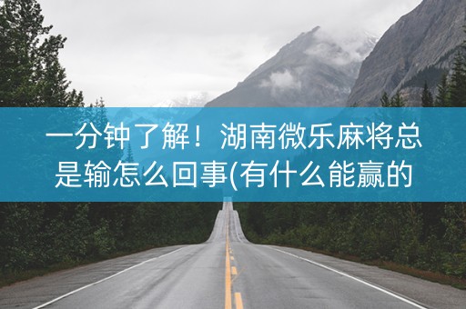 一分钟了解！湖南微乐麻将总是输怎么回事(有什么能赢的方法)