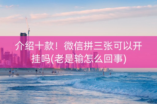 介绍十款！微信拼三张可以开挂吗(老是输怎么回事)