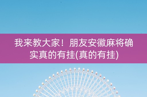我来教大家！朋友安徽麻将确实真的有挂(真的有挂)
