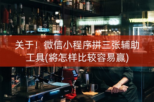 关于！微信小程序拼三张辅助工具(将怎样比较容易赢)