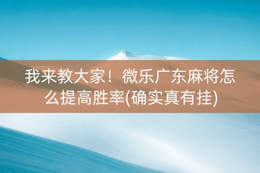 我来教大家！微乐广东麻将怎么提高胜率(确实真有挂)