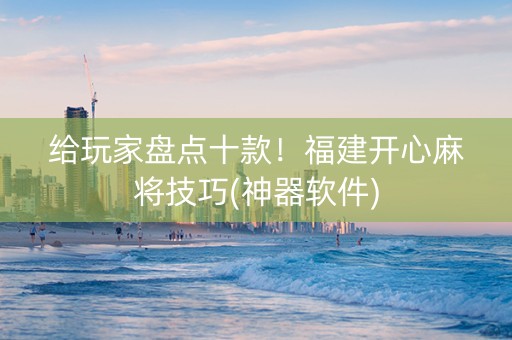 给玩家盘点十款！福建开心麻将技巧(神器软件)