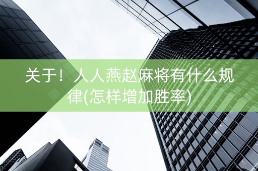关于！人人燕赵麻将有什么规律(怎样增加胜率)