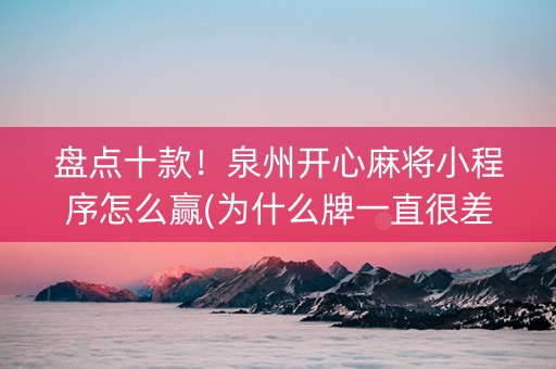 盘点十款！泉州开心麻将小程序怎么赢(为什么牌一直很差)