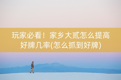 玩家必看！家乡大贰怎么提高好牌几率(怎么抓到好牌)