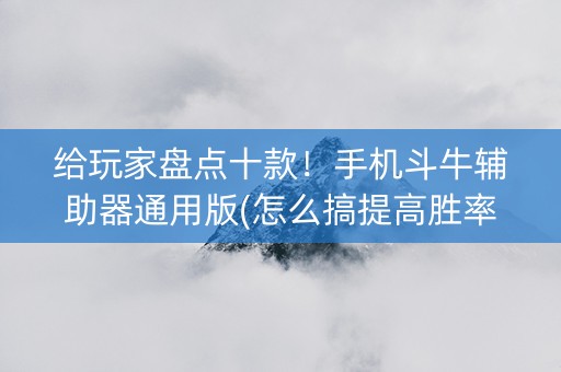 给玩家盘点十款！手机斗牛辅助器通用版(怎么搞提高胜率)