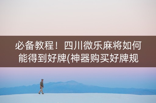 必备教程！四川微乐麻将如何能得到好牌(神器购买好牌规律)