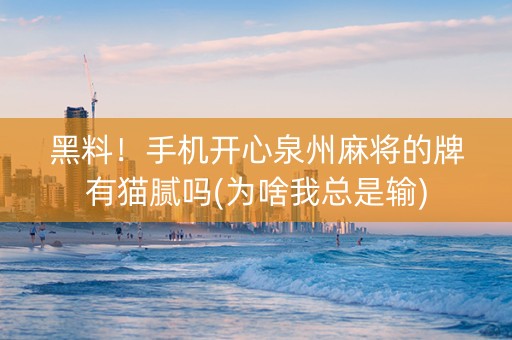 黑料！手机开心泉州麻将的牌有猫腻吗(为啥我总是输)