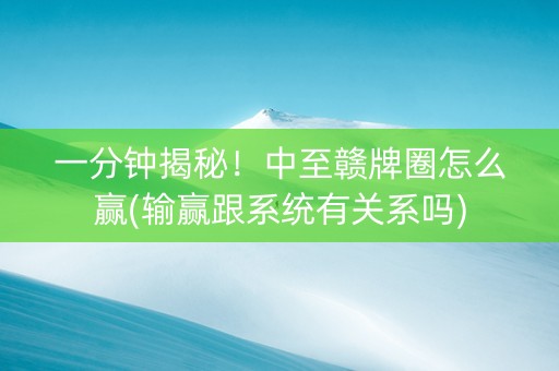 一分钟揭秘！中至赣牌圈怎么赢(输赢跟系统有关系吗)